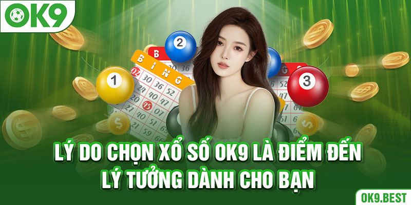 Lý do chọn xổ số OK9 là điểm đến lý tưởng dành cho bạn