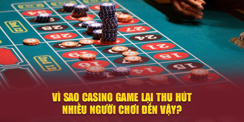 Vì sao casino game lại thu hút nhiều người chơi đến vậy?