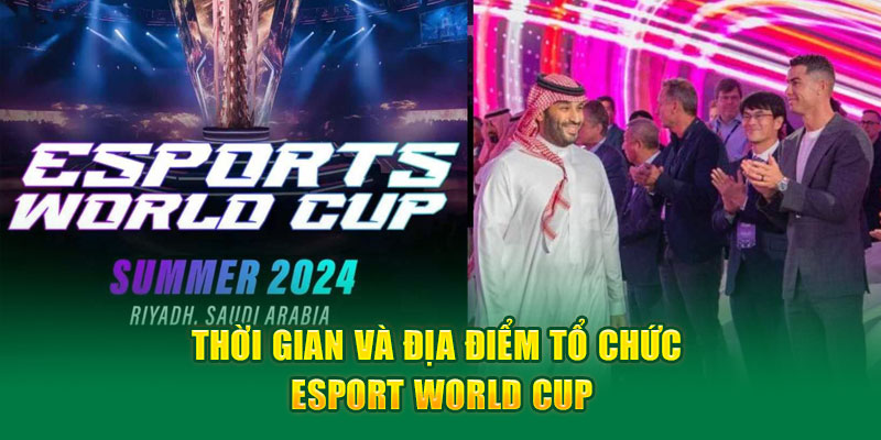 Thời gian và địa điểm tổ chức esport world cup