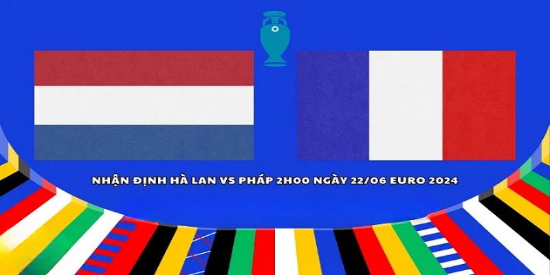 Thông tin trận đấu Hà Lan vs Pháp diễn ra rạng sáng ngày 22/06/2024